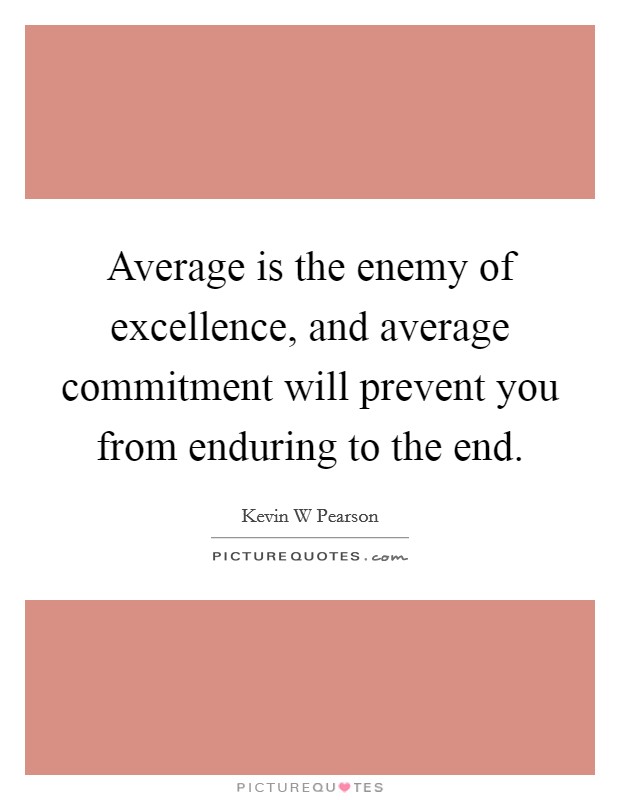 Average is the enemy of excellence, and average commitment will prevent you from enduring to the end Picture Quote #1