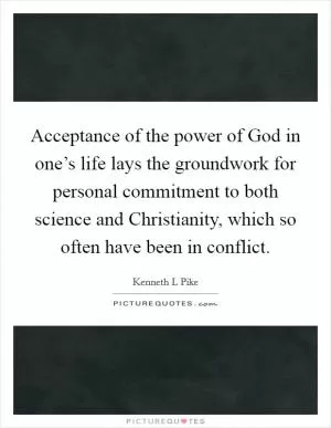Acceptance of the power of God in one’s life lays the groundwork for personal commitment to both science and Christianity, which so often have been in conflict Picture Quote #1