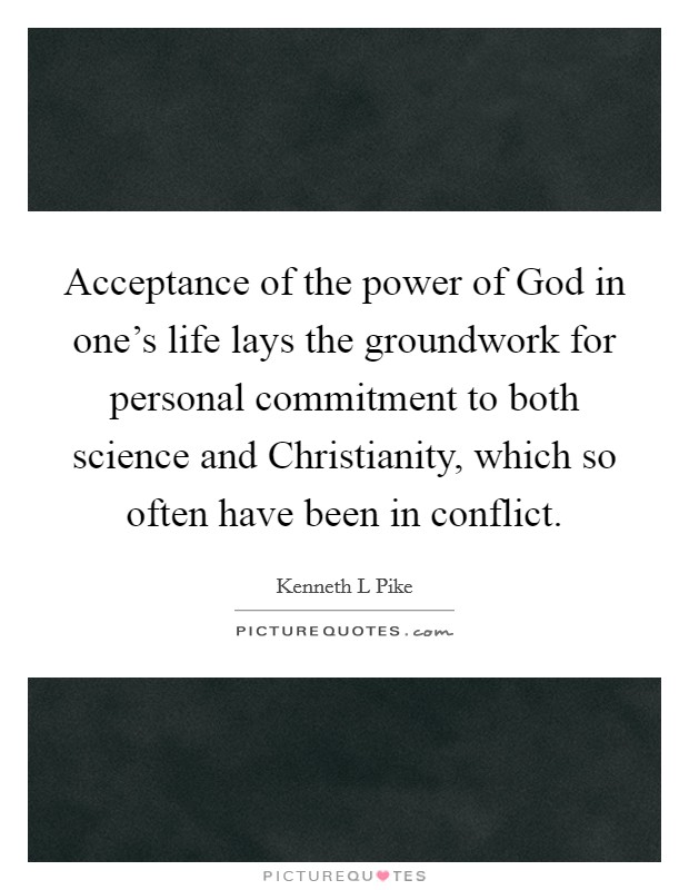 Acceptance of the power of God in one's life lays the groundwork for personal commitment to both science and Christianity, which so often have been in conflict. Picture Quote #1