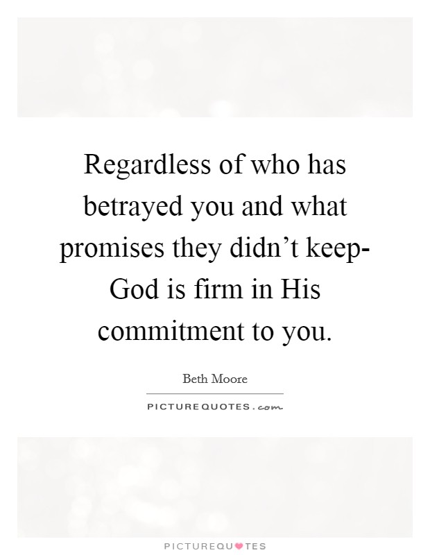 Regardless of who has betrayed you and what promises they didn't keep- God is firm in His commitment to you. Picture Quote #1