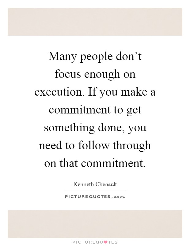 Many people don't focus enough on execution. If you make a commitment to get something done, you need to follow through on that commitment. Picture Quote #1