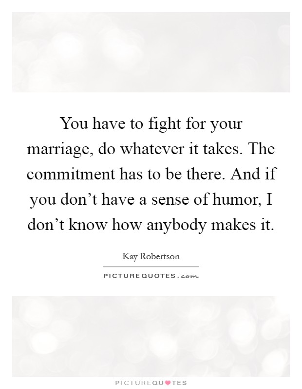 You have to fight for your marriage, do whatever it takes. The ...