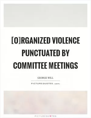 [O]rganized violence punctuated by committee meetings Picture Quote #1