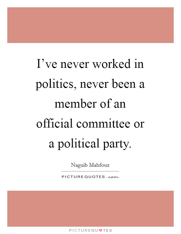 I've never worked in politics, never been a member of an official committee or a political party. Picture Quote #1
