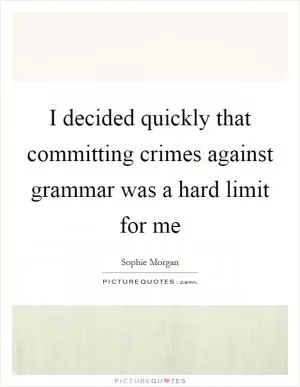 I decided quickly that committing crimes against grammar was a hard limit for me Picture Quote #1