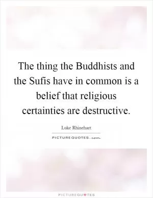 The thing the Buddhists and the Sufis have in common is a belief that religious certainties are destructive Picture Quote #1