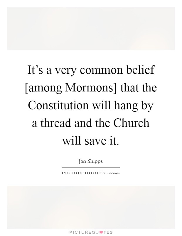 It's a very common belief [among Mormons] that the Constitution will hang by a thread and the Church will save it. Picture Quote #1