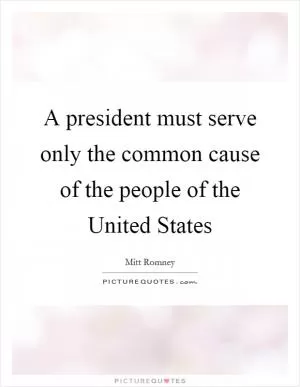 A president must serve only the common cause of the people of the United States Picture Quote #1