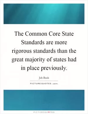 The Common Core State Standards are more rigorous standards than the great majority of states had in place previously Picture Quote #1