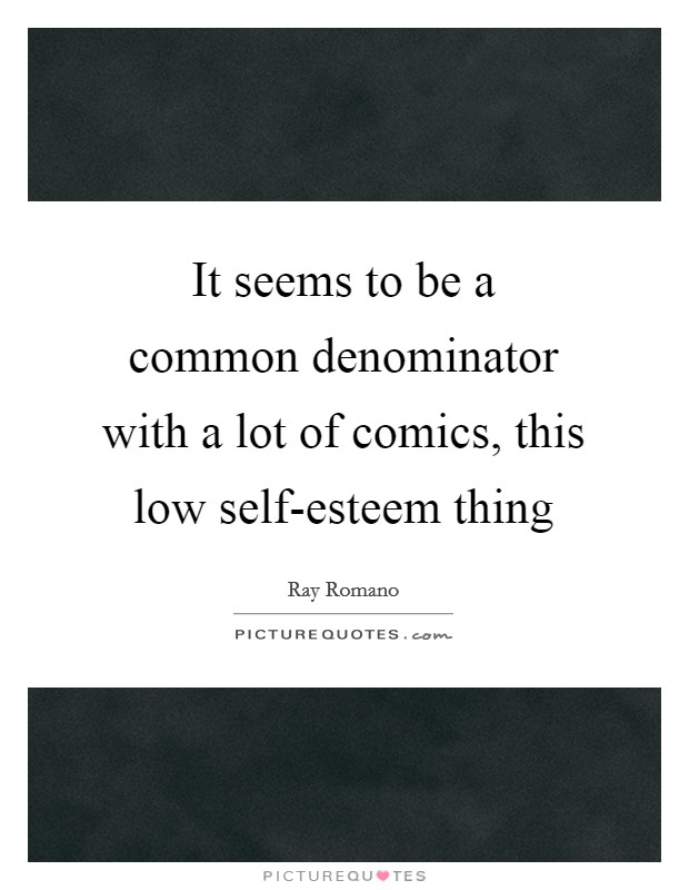It seems to be a common denominator with a lot of comics, this low self-esteem thing Picture Quote #1