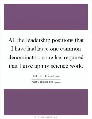 All the leadership positions that I have had have one common denominator: none has required that I give up my science work Picture Quote #1