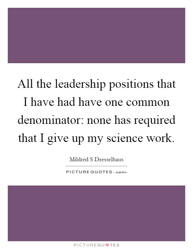 All the leadership positions that I have had have one common denominator: none has required that I give up my science work. Picture Quote #1