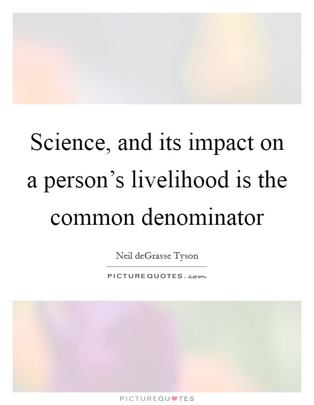 Science, and its impact on a person's livelihood is the common denominator Picture Quote #1