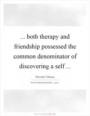 ... both therapy and friendship possessed the common denominator of discovering a self  Picture Quote #1