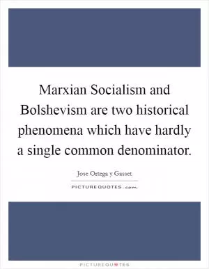 Marxian Socialism and Bolshevism are two historical phenomena which have hardly a single common denominator Picture Quote #1