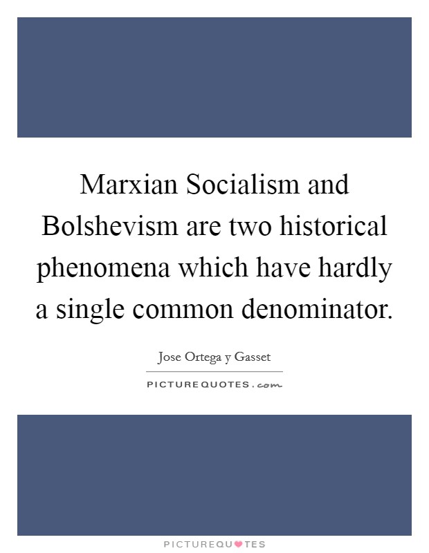 Marxian Socialism and Bolshevism are two historical phenomena which have hardly a single common denominator. Picture Quote #1