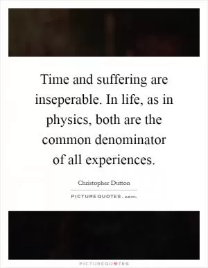 Time and suffering are inseperable. In life, as in physics, both are the common denominator of all experiences Picture Quote #1