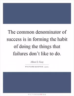 The common denominator of success is in forming the habit of doing the things that failures don’t like to do Picture Quote #1