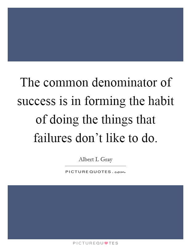 The common denominator of success is in forming the habit of doing the things that failures don't like to do. Picture Quote #1