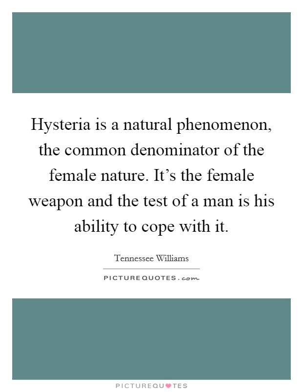 Hysteria is a natural phenomenon, the common denominator of the female nature. It's the female weapon and the test of a man is his ability to cope with it. Picture Quote #1