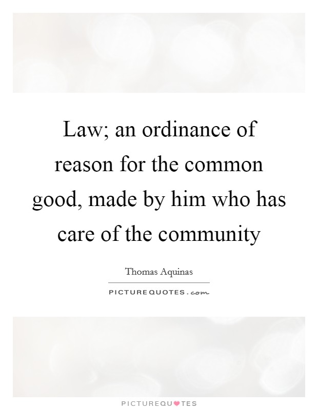 Law; an ordinance of reason for the common good, made by him who has care of the community Picture Quote #1