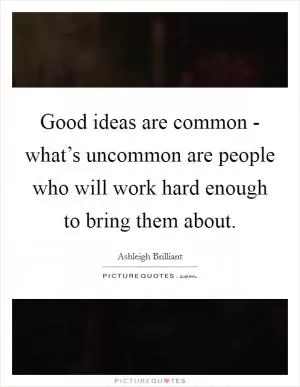 Good ideas are common - what’s uncommon are people who will work hard enough to bring them about Picture Quote #1