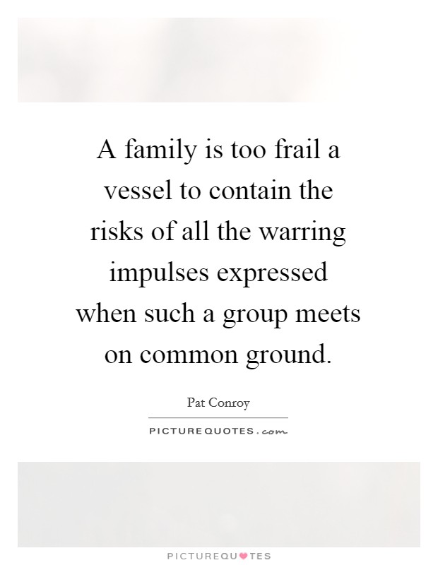 A family is too frail a vessel to contain the risks of all the warring impulses expressed when such a group meets on common ground. Picture Quote #1
