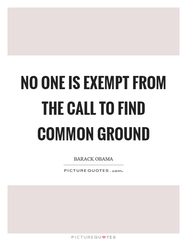 No one is exempt from the call to find common ground Picture Quote #1
