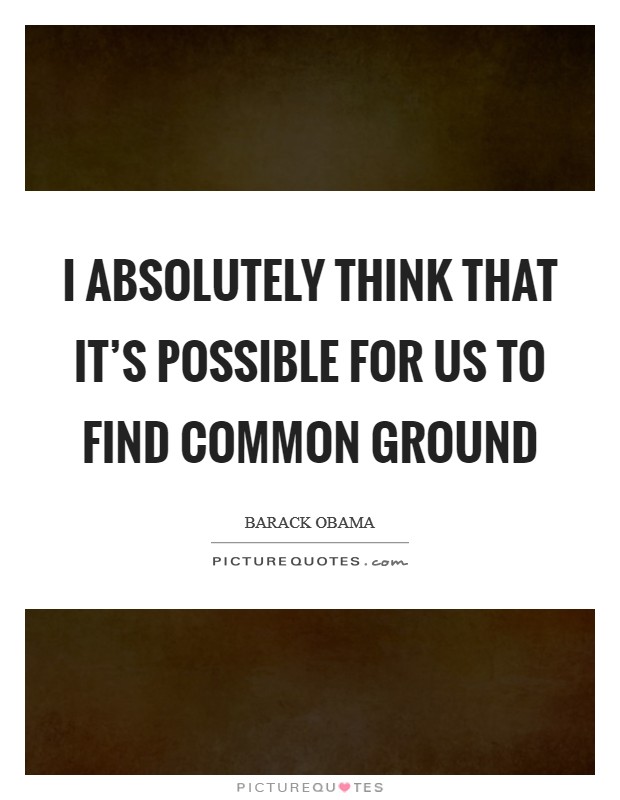 I absolutely think that it's possible for us to find common ground Picture Quote #1