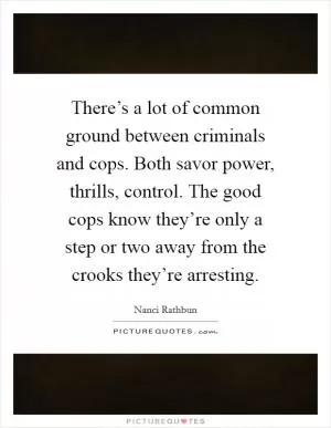 There’s a lot of common ground between criminals and cops. Both savor power, thrills, control. The good cops know they’re only a step or two away from the crooks they’re arresting Picture Quote #1