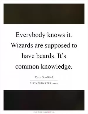 Everybody knows it. Wizards are supposed to have beards. It’s common knowledge Picture Quote #1
