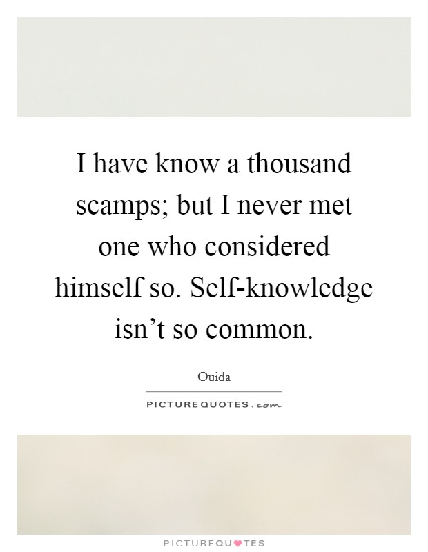 I have know a thousand scamps; but I never met one who considered himself so. Self-knowledge isn't so common. Picture Quote #1