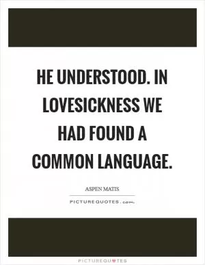 He understood. In lovesickness we had found a common language Picture Quote #1