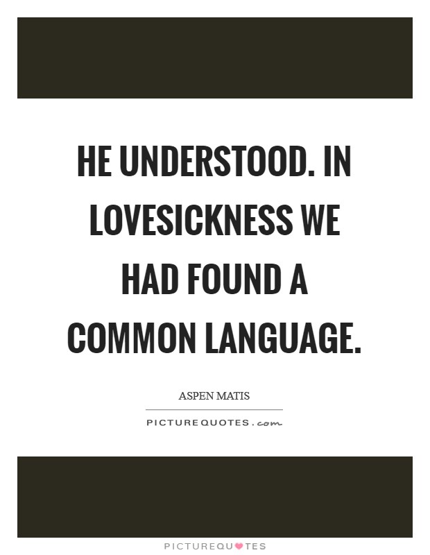 He understood. In lovesickness we had found a common language. Picture Quote #1