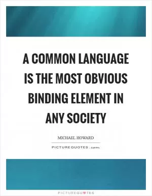 A common language is the most obvious binding element in any society Picture Quote #1