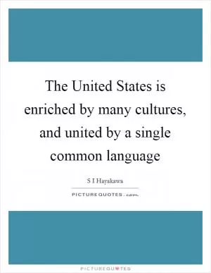 The United States is enriched by many cultures, and united by a single common language Picture Quote #1