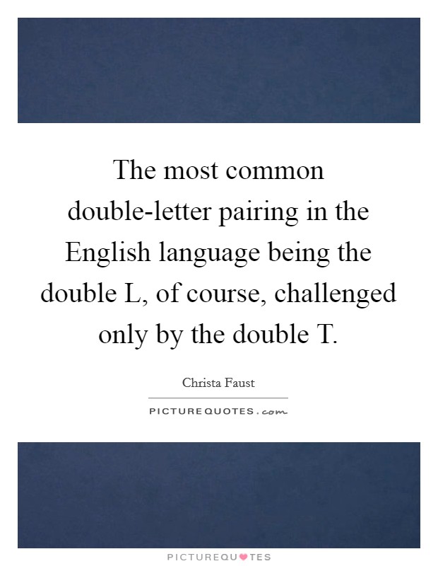 The most common double-letter pairing in the English language being the double L, of course, challenged only by the double T. Picture Quote #1