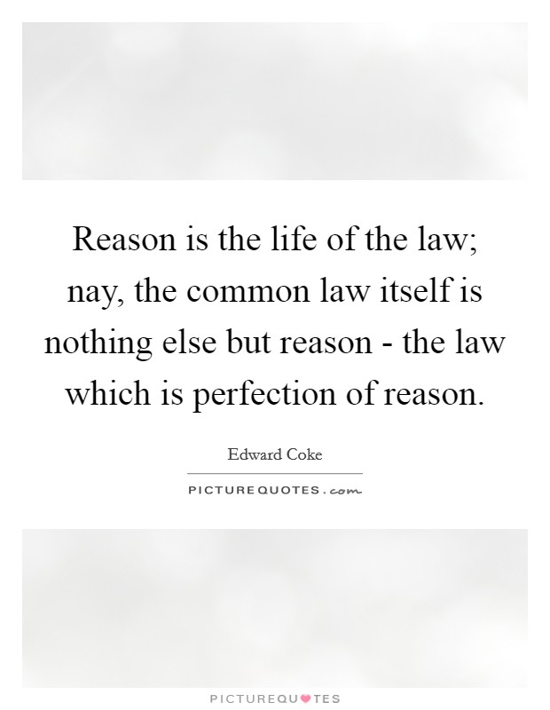 Reason is the life of the law; nay, the common law itself is nothing else but reason - the law which is perfection of reason. Picture Quote #1
