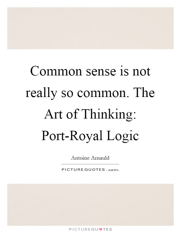 Common sense is not really so common. The Art of Thinking: Port-Royal Logic Picture Quote #1