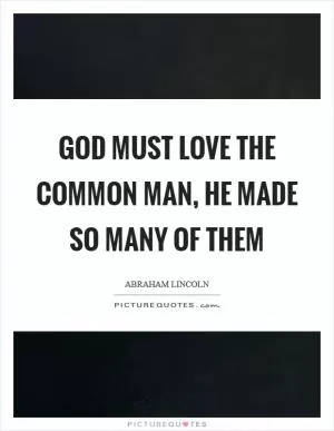 God must love the common man, he made so many of them Picture Quote #1