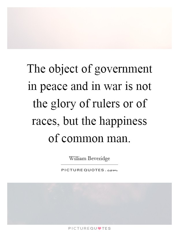 The object of government in peace and in war is not the glory of rulers or of races, but the happiness of common man. Picture Quote #1
