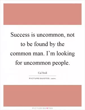 Success is uncommon, not to be found by the common man. I’m looking for uncommon people Picture Quote #1