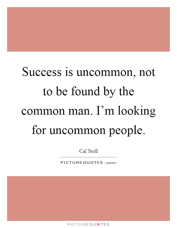 Success is uncommon, not to be found by the common man. I'm looking for uncommon people. Picture Quote #1