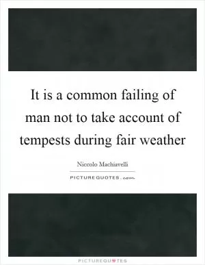 It is a common failing of man not to take account of tempests during fair weather Picture Quote #1