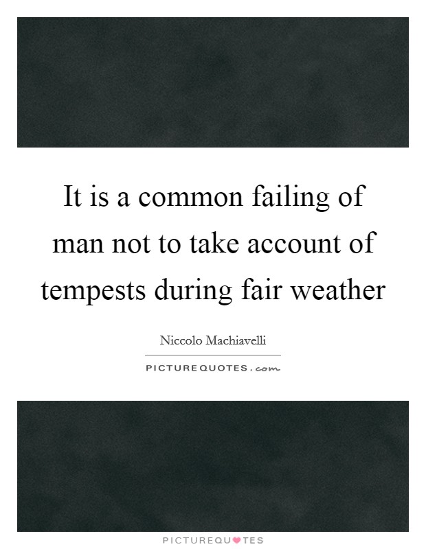 It is a common failing of man not to take account of tempests during fair weather Picture Quote #1