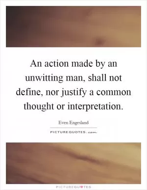 An action made by an unwitting man, shall not define, nor justify a common thought or interpretation Picture Quote #1