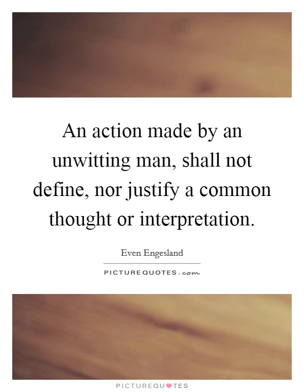 An action made by an unwitting man, shall not define, nor justify a common thought or interpretation. Picture Quote #1