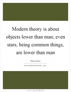 Modern theory is about objects lower than man; even stars, being common things, are lower than man Picture Quote #1
