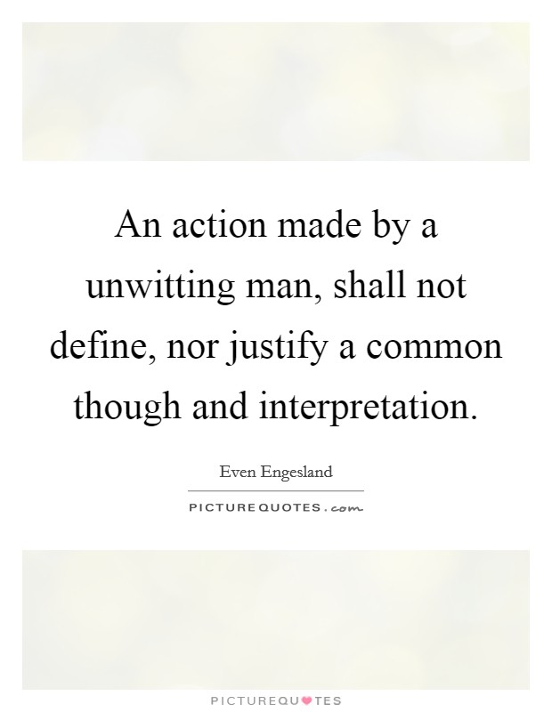 An action made by a unwitting man, shall not define, nor justify a common though and interpretation. Picture Quote #1
