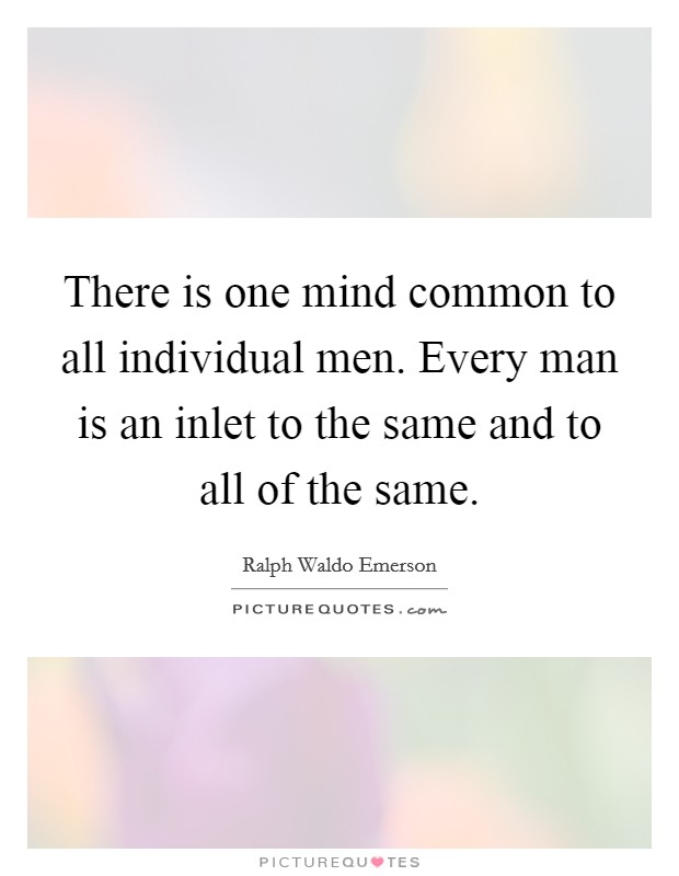 There is one mind common to all individual men. Every man is an inlet to the same and to all of the same. Picture Quote #1